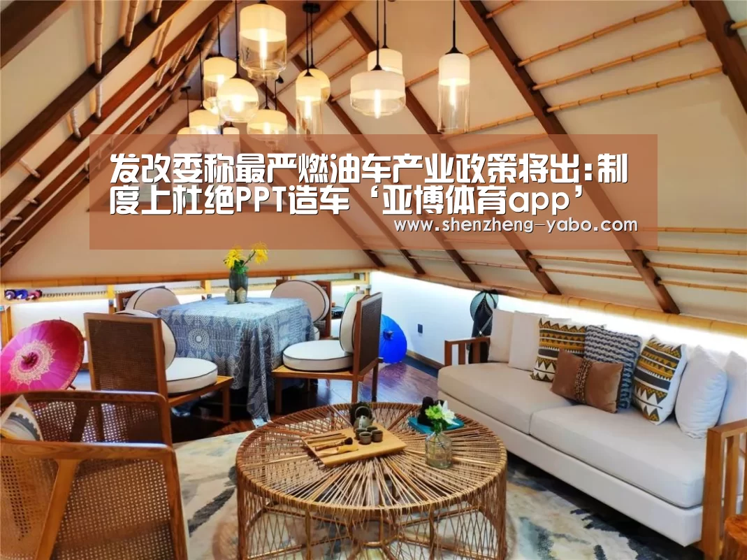 发改委称最严燃油车产业政策将出:制度上杜绝PPT造车‘亚博体育app’(图2) 亚博体育app下载