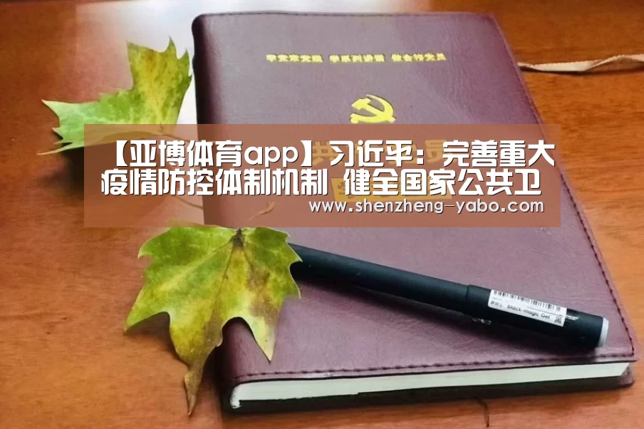 【亚博体育app】习近平:完善重大疫情防控体制机制 健全国家公共卫生应急管理体系(图4) 亚博体育app